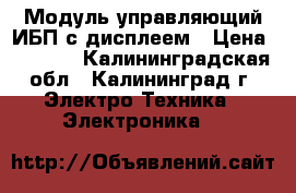 Модуль управляющий ИБП с дисплеем › Цена ­ 1 900 - Калининградская обл., Калининград г. Электро-Техника » Электроника   